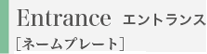 Entrance �G���g�����X �m�l�[���v���[�g�n